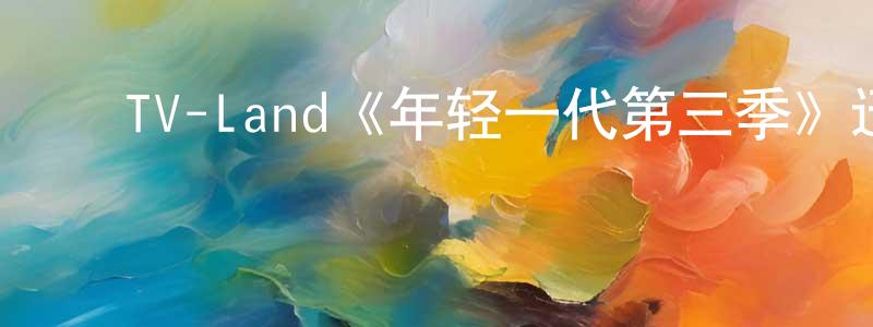 陈转的动漫综艺大全,TV-Land《年轻一代第三季》迅雷下载/在线观看/百度云-都市/情感-美剧天堂